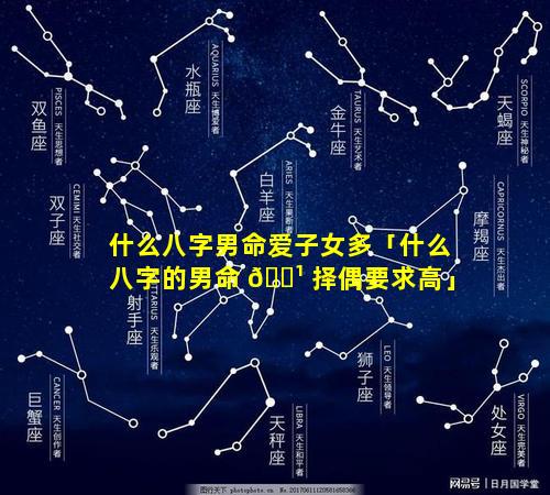 什么八字男命爱子女多「什么八字的男命 🌹 择偶要求高」